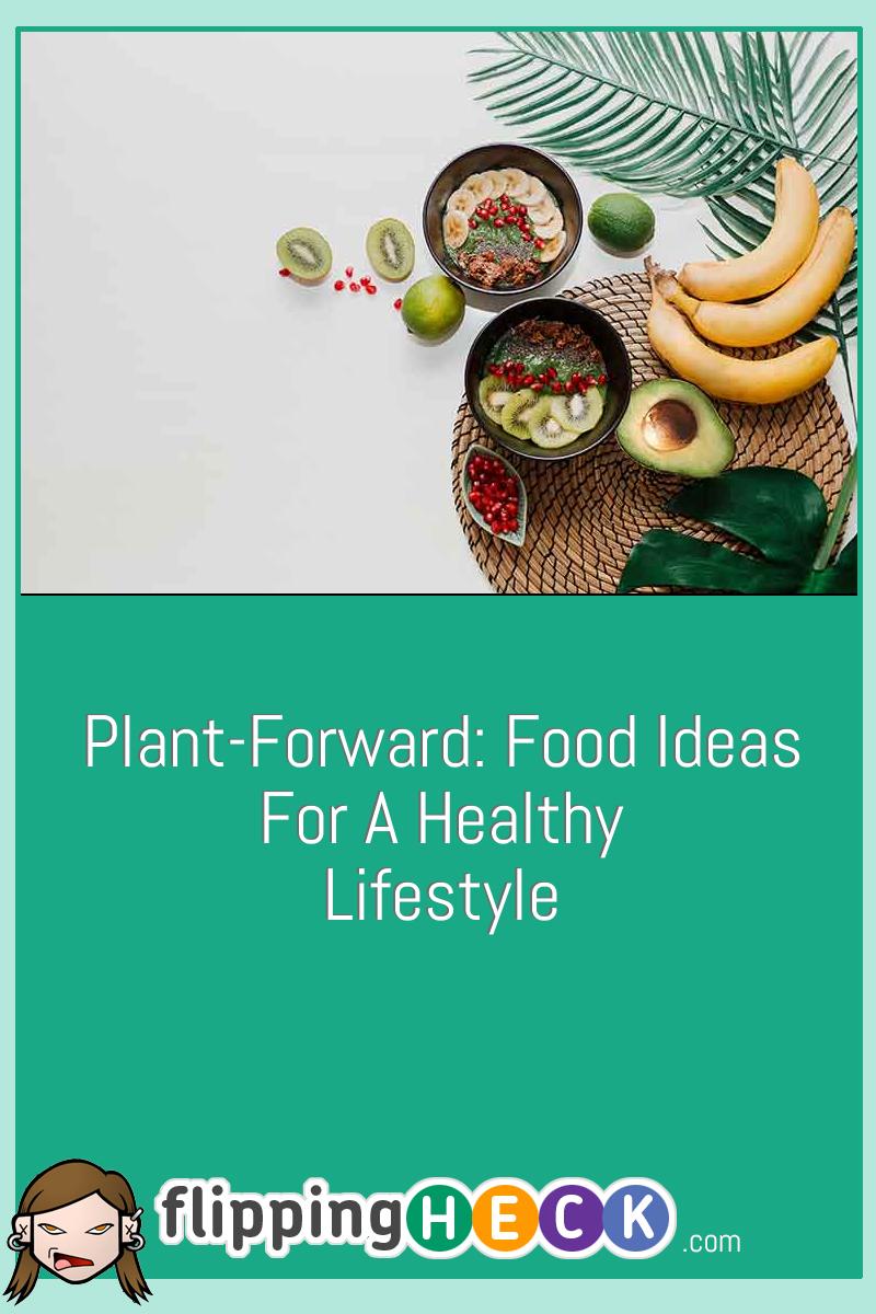 Plant-Forward: Food Ideas For A Healthy Lifestyle