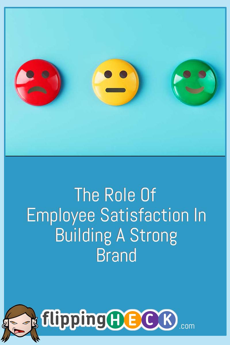 The Role Of Employee Satisfaction In Building A Strong Brand