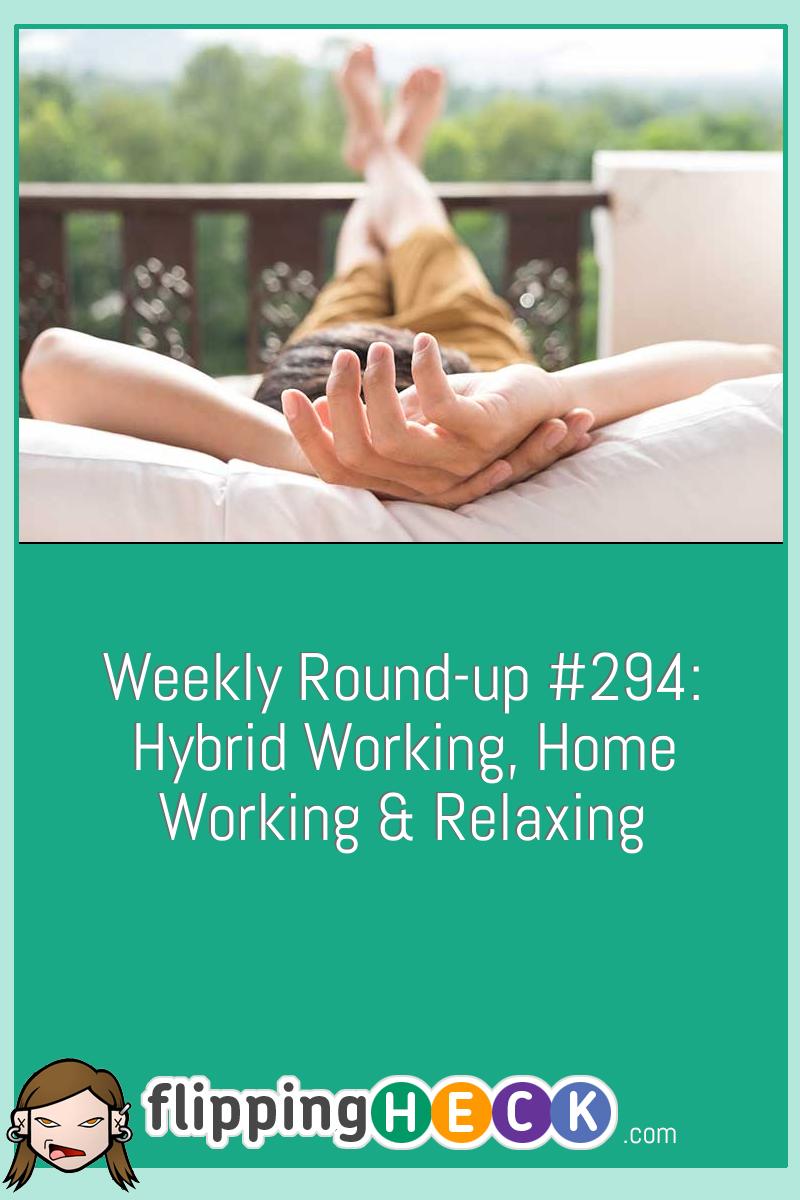 Weekly Round-up #294: Hybrid Working, Home Working & Relaxing