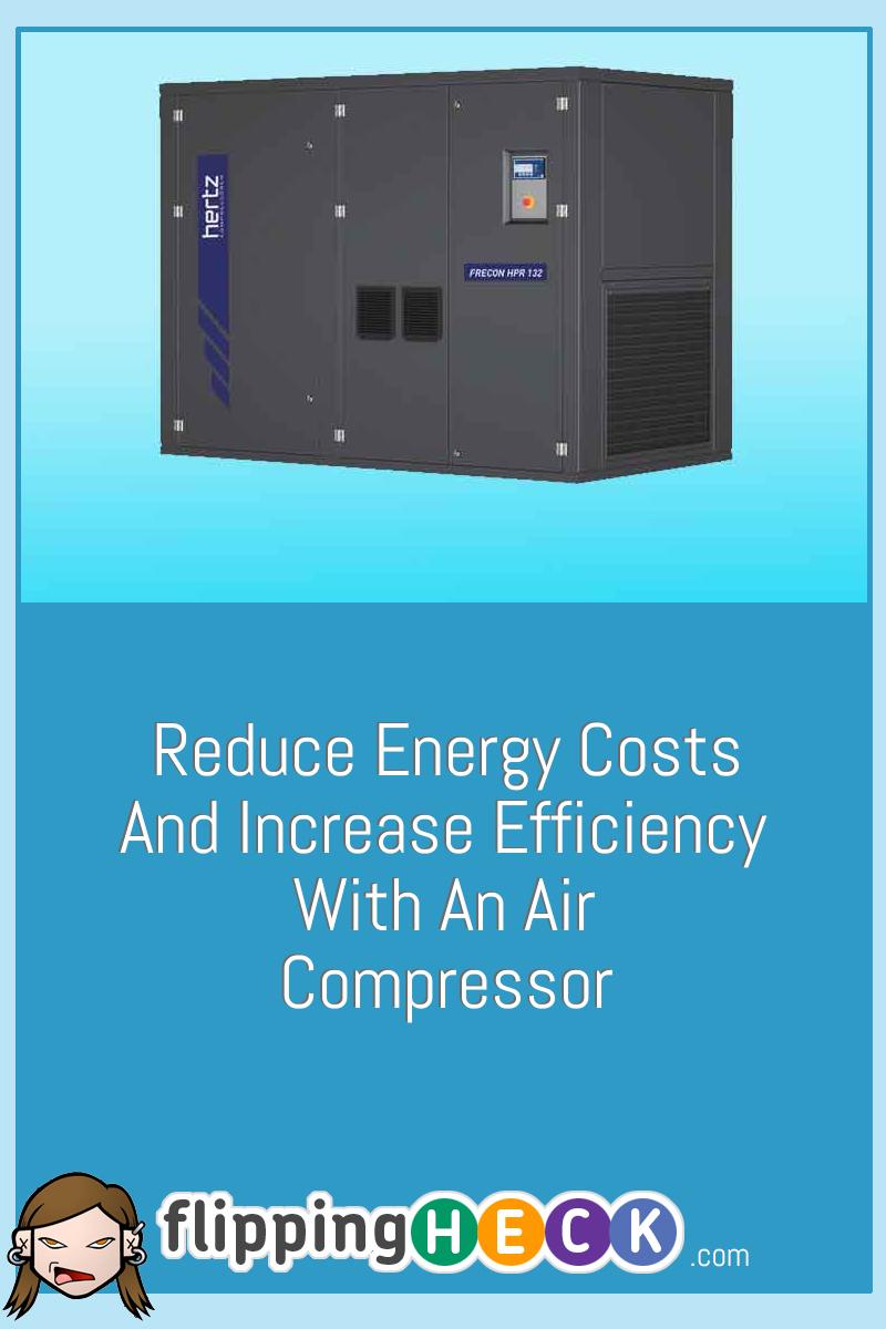 Reduce Energy Costs And Increase Efficiency With An Air Compressor