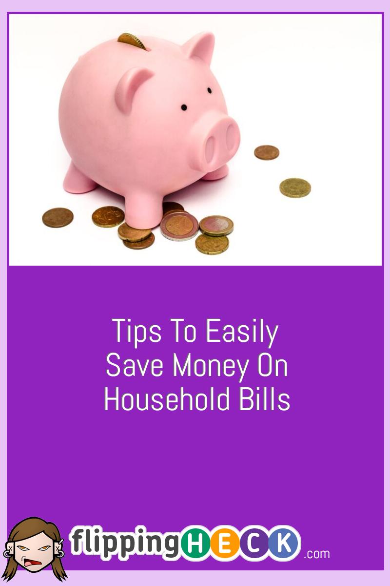 Tips To Easily Save Money On Household Bills