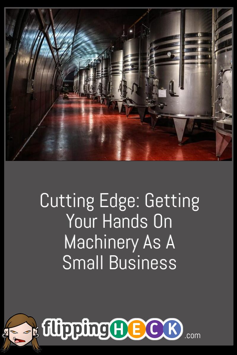 Cutting Edge: Getting Your Hands On Machinery As A Small Business