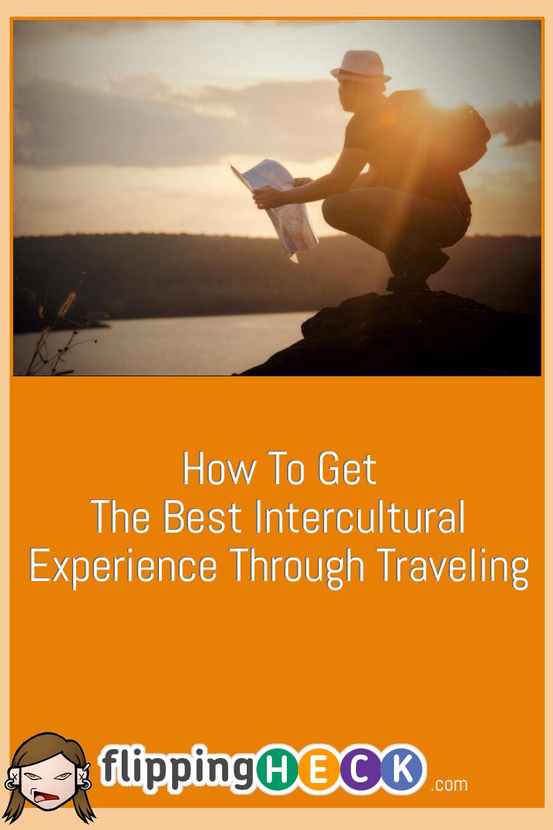 How To Get The Best Intercultural Experience Through Traveling