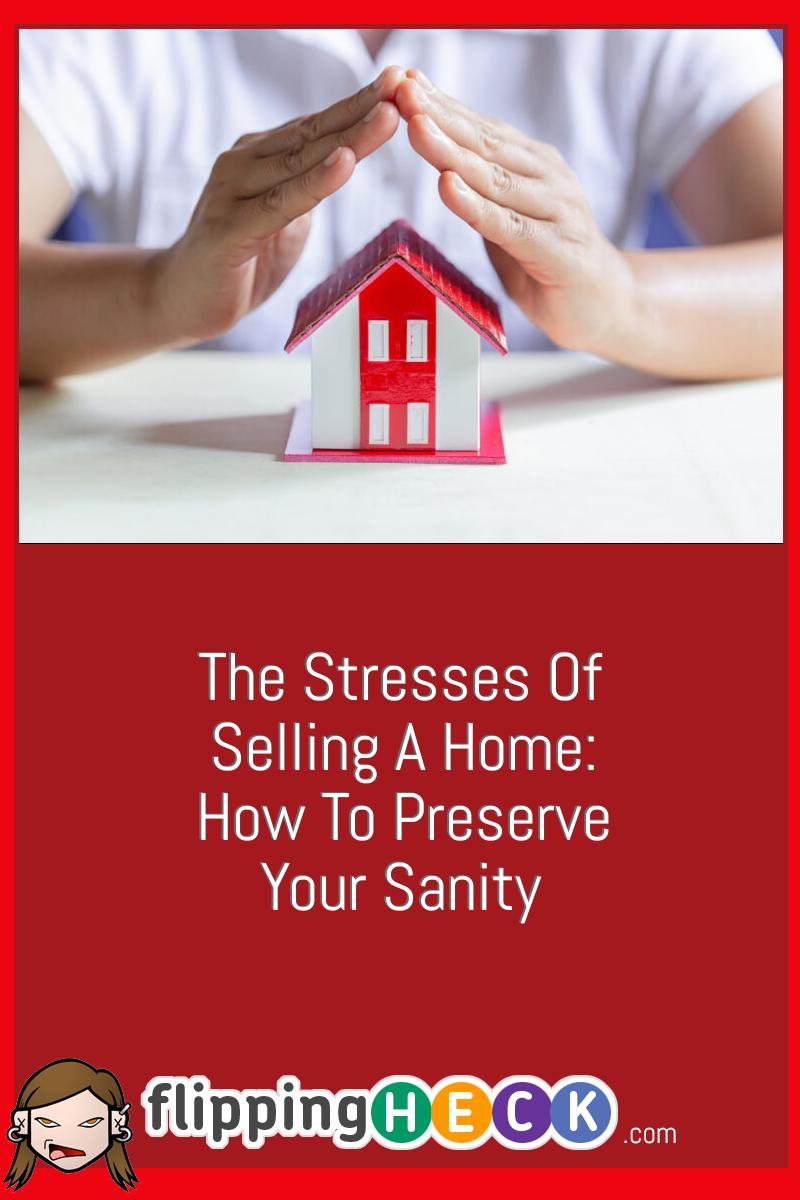 The Stresses Of Selling A Home: How To Preserve Your Sanity