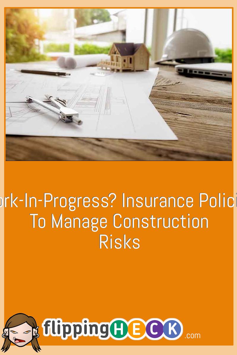 Work-In-Progress? Insurance Policies To Manage Construction Risks