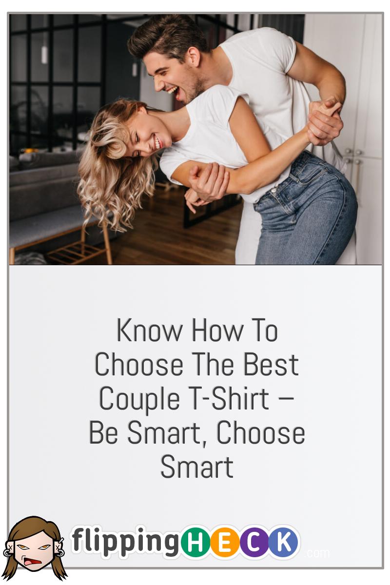 Know How To Choose The Best Couple T-Shirt – Be Smart, Choose Smart