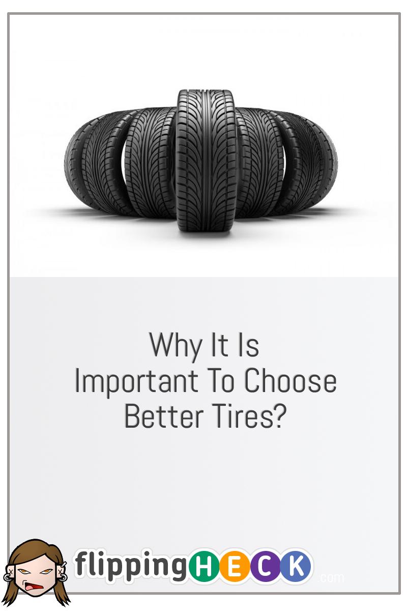 Why It Is Important To Choose Better Tires?