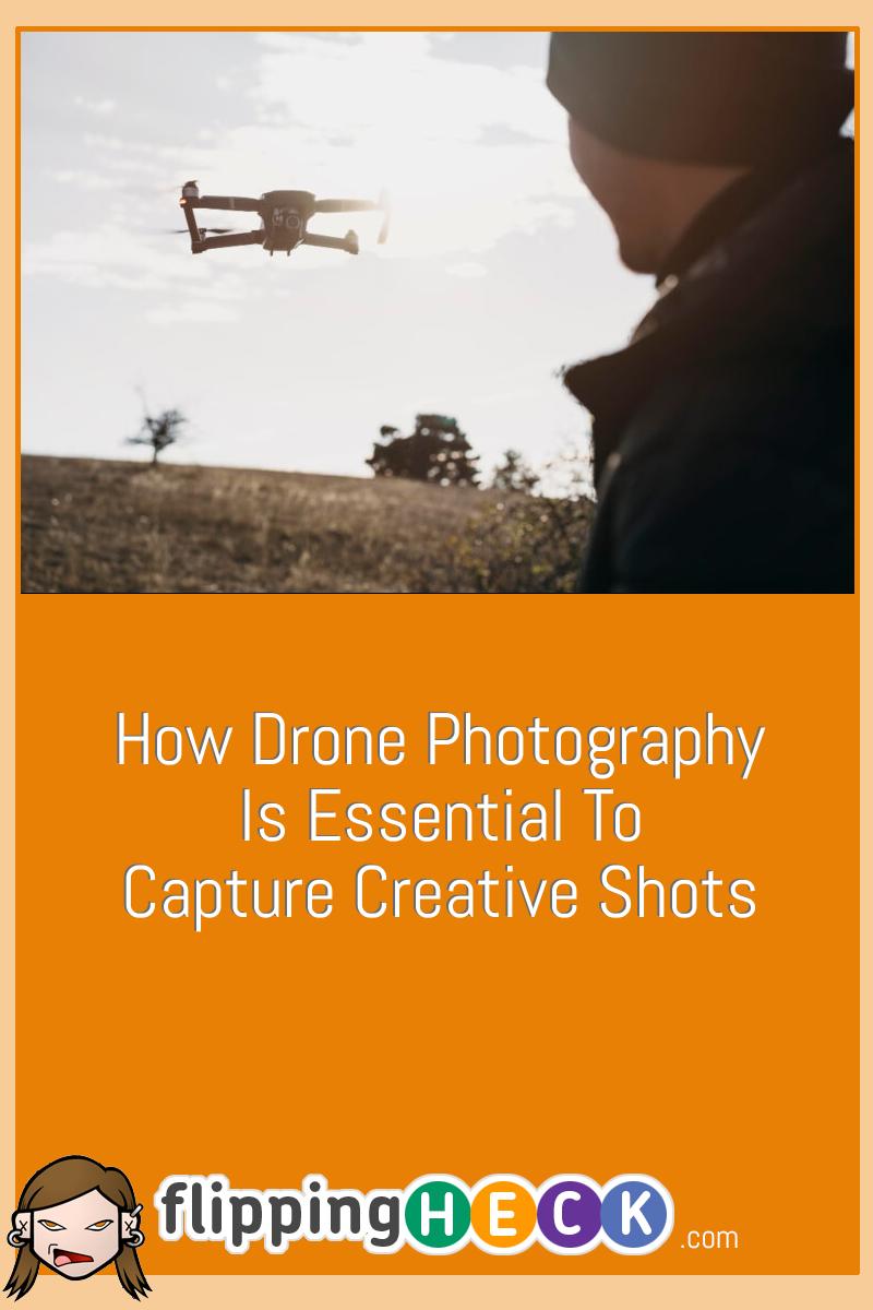 How Drone Photography Is Essential To Capture Creative Shots