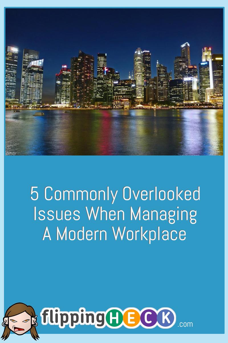 5 Commonly Overlooked Issues When Managing A Modern Workplace