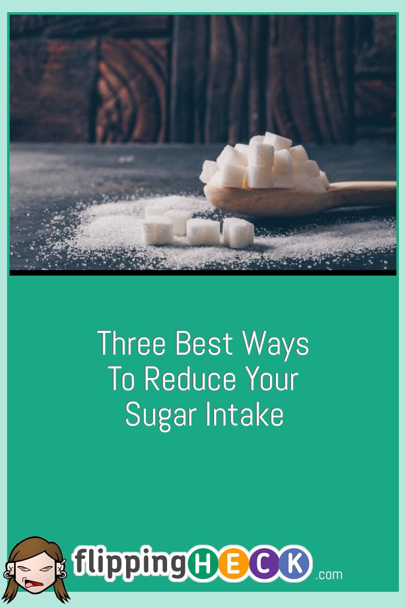 Three Best Ways To Reduce Your Sugar Intake