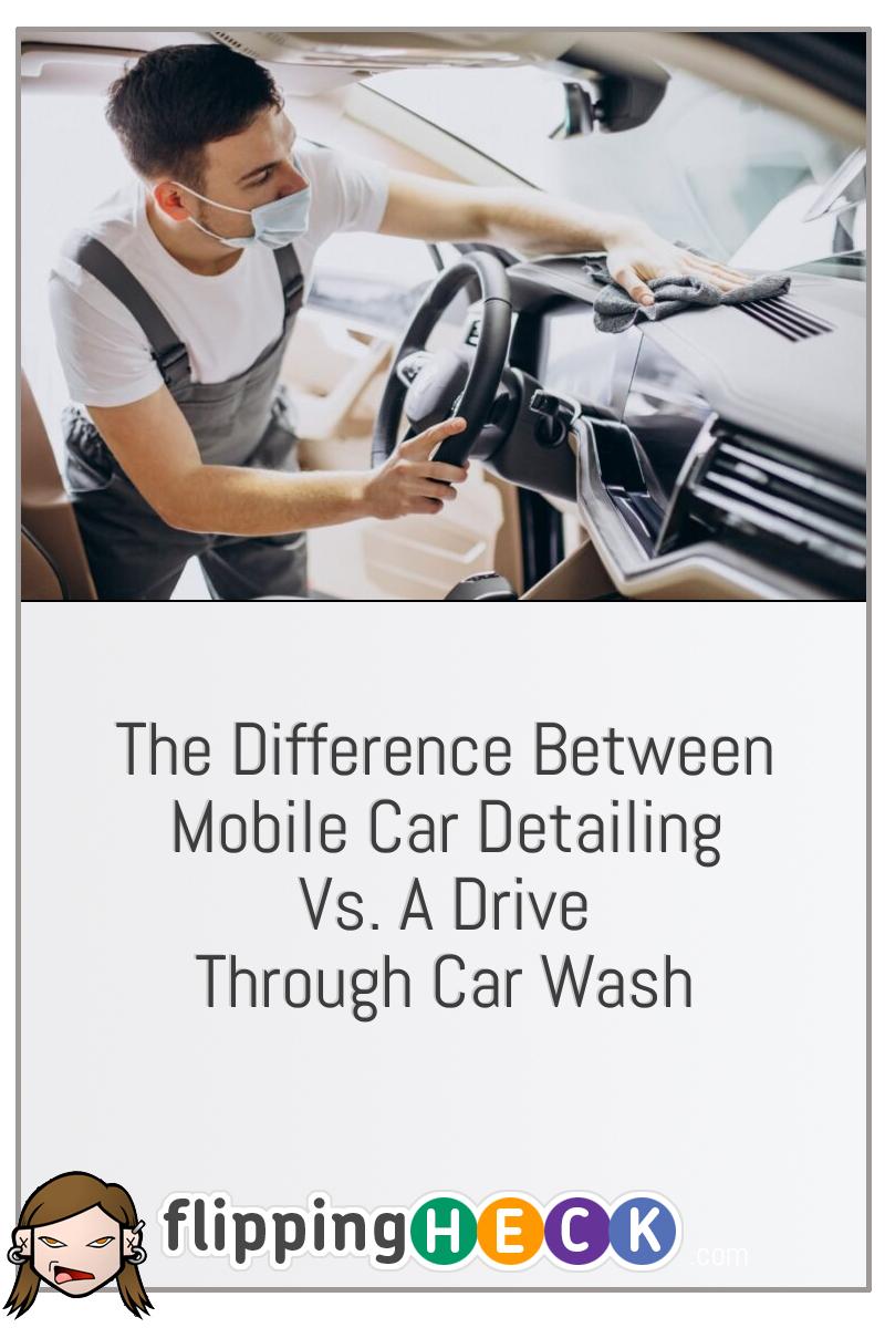 The Difference Between Mobile Car Detailing Vs. A Drive Through Car Wash