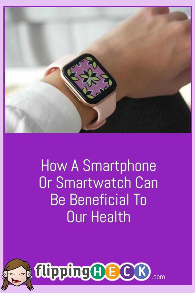 How A Smartphone Or Smartwatch Can Be Beneficial To Our Health