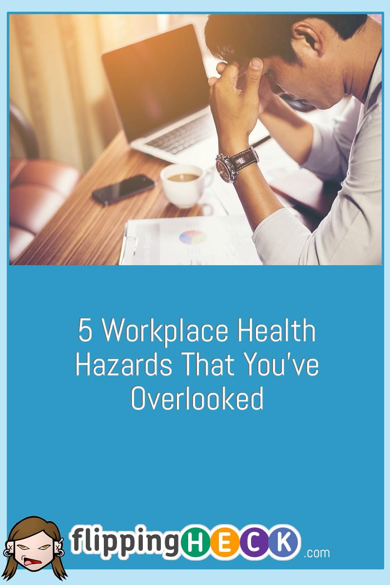 5 Workplace Health Hazards That You’ve Overlooked