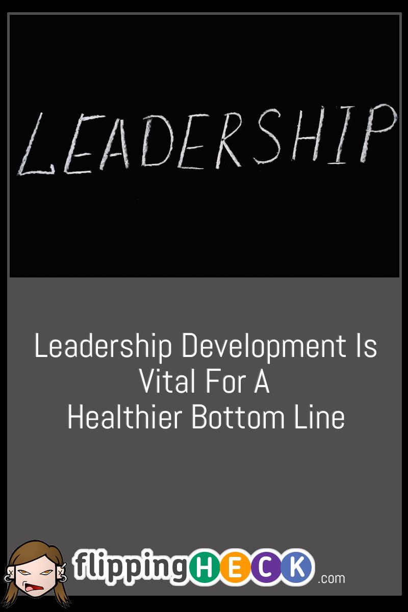 Leadership Development Is Vital For A Healthier Bottom Line