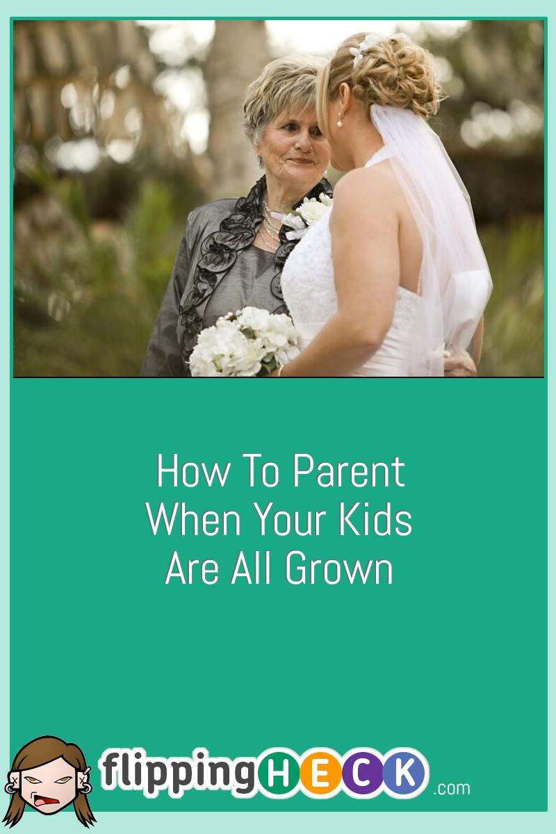 How To Parent When Your Kids Are All Grown