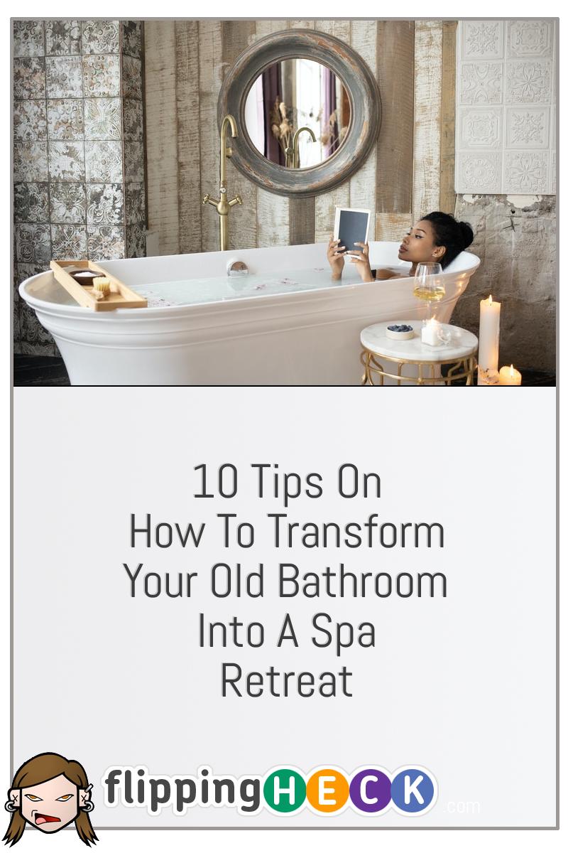 10 Tips On How To Transform Your Old Bathroom Into A Spa Retreat