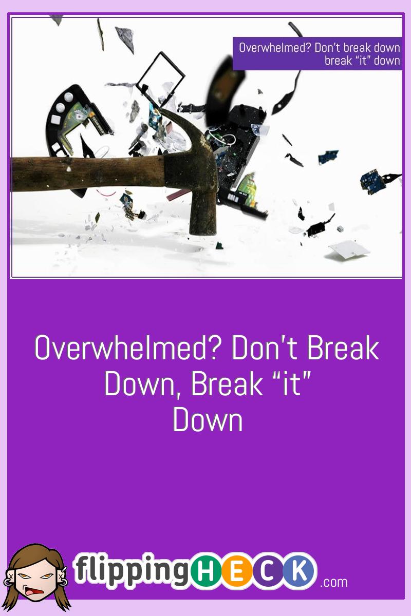 Overwhelmed? Don’t break down, break “it” down