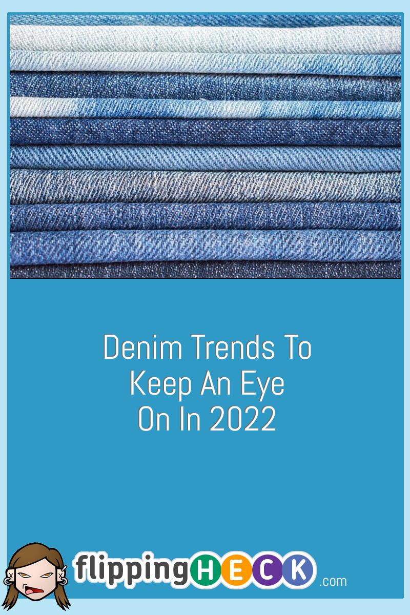 Denim Trends To Keep An Eye On In 2022