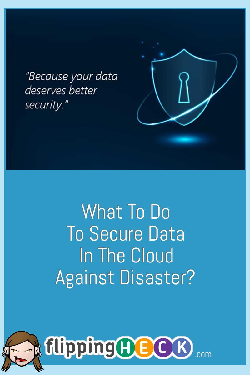 What To Do To Secure Data In The Cloud Against Disaster?