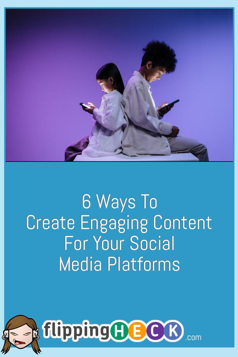 6 Ways To Create Engaging Content For Your Social Media Platforms
