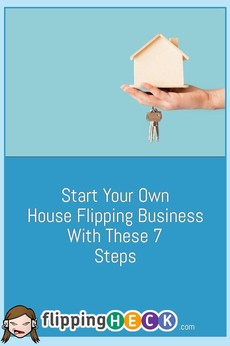 Start Your Own House Flipping Business With These 7 Steps