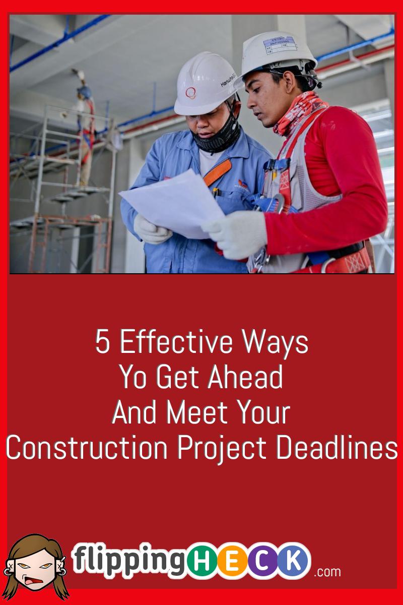 5 Effective Ways Yo Get Ahead And Meet Your Construction Project Deadlines