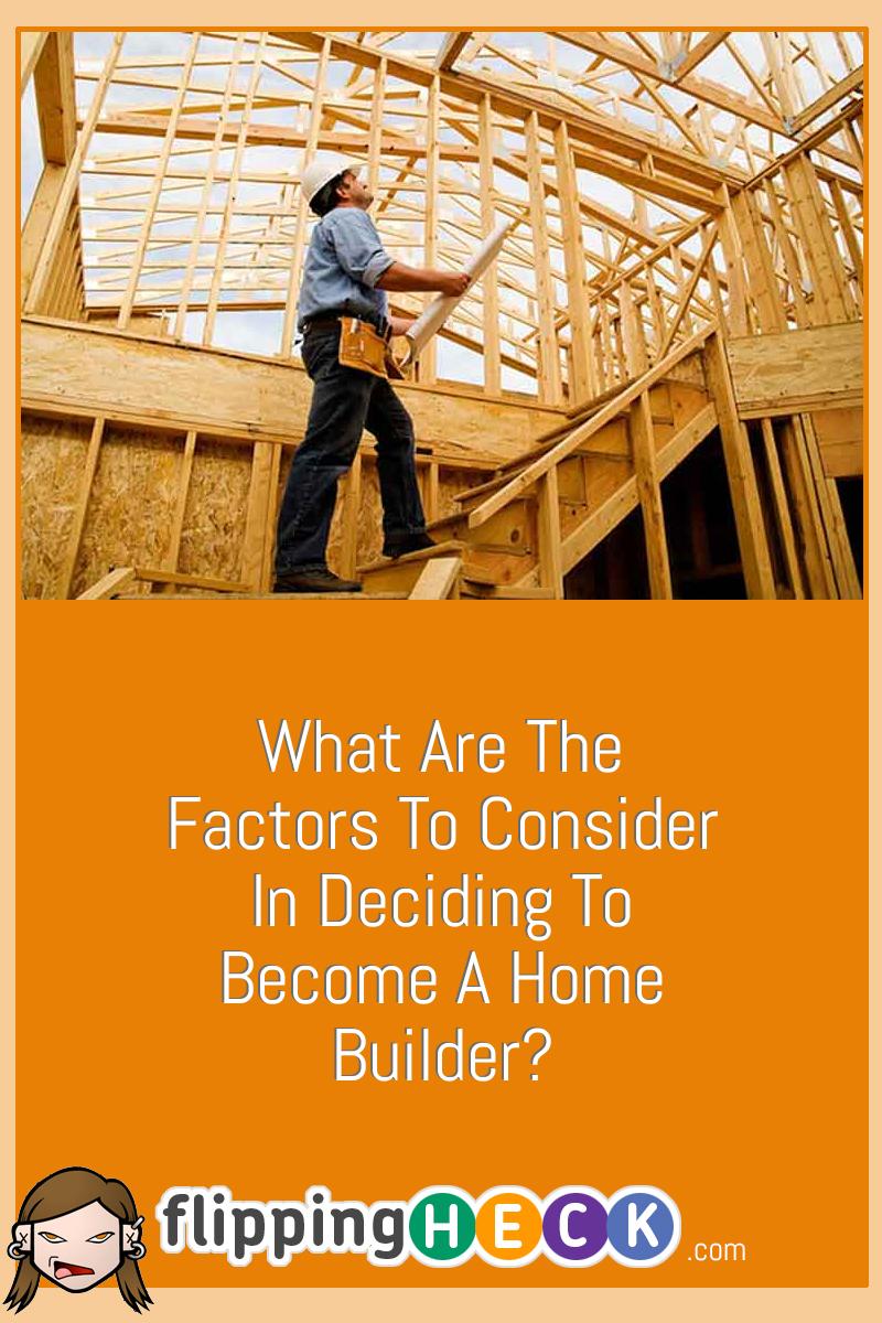 What Are The Factors To Consider In Deciding To Become A Home Builder?