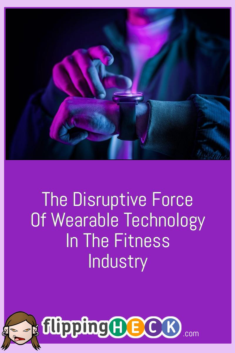 The Disruptive Force Of Wearable Technology In The Fitness Industry