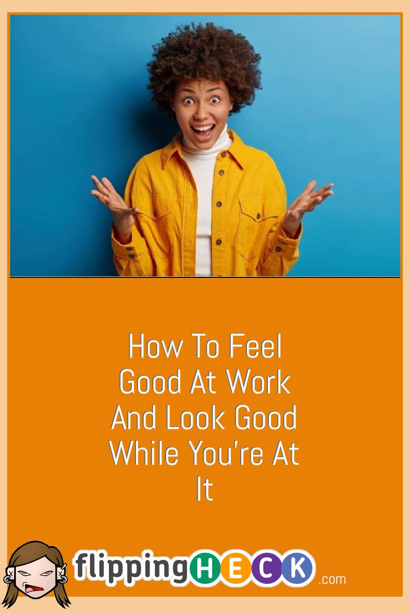 How To Feel Good At Work And Look Good While You’re At It