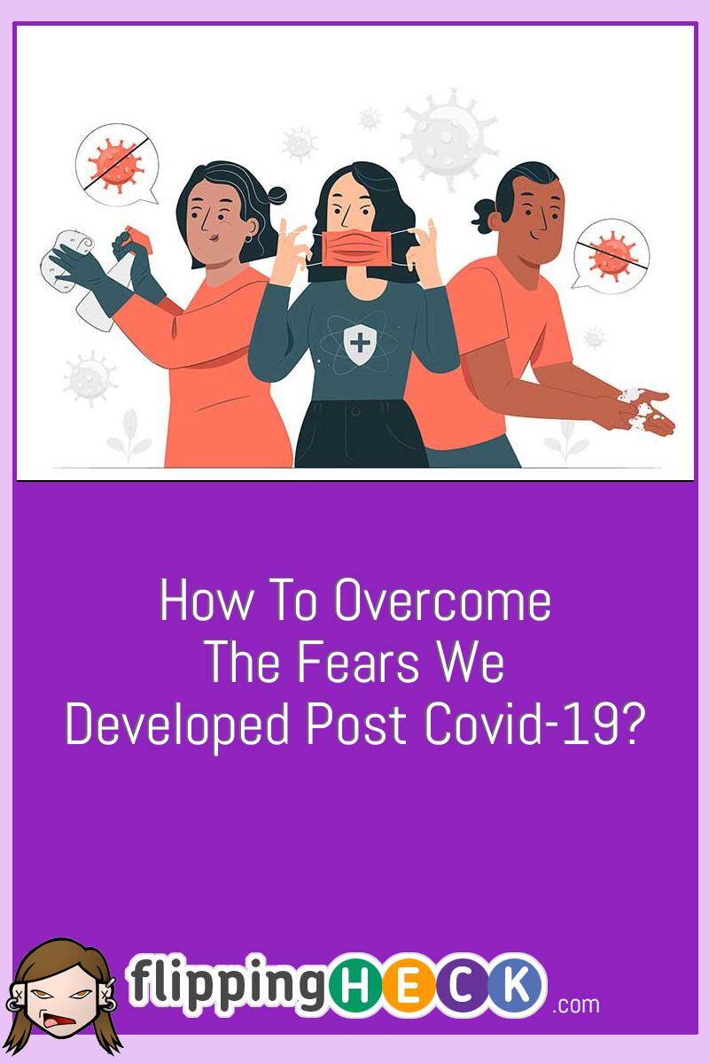 How To Overcome The Fears We Developed Post Covid-19?