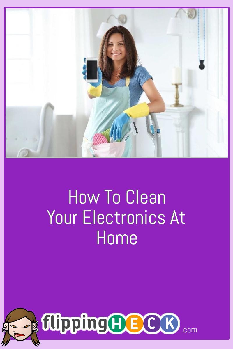 How To Clean Your Electronics At Home