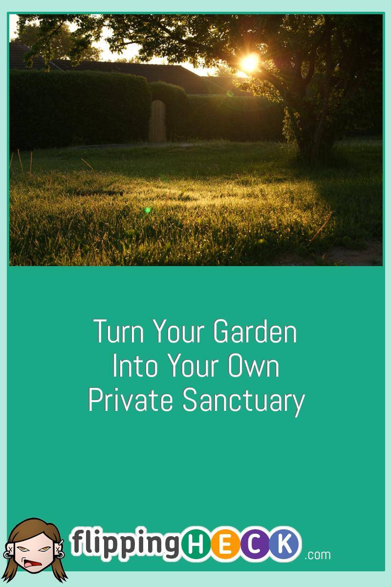 Turn Your Garden Into Your Own Private Sanctuary