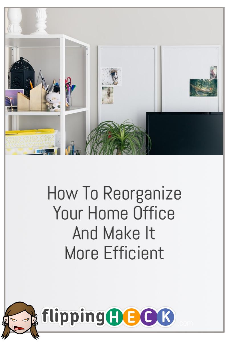 How To Reorganize Your Home Office and Make It More Efficient