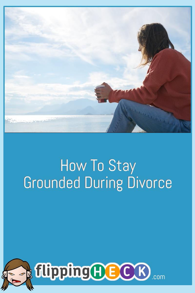 How To Stay Grounded During Divorce