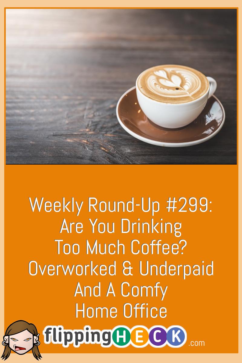 Weekly Round-Up #299: Are You Drinking Too Much Coffee? Overworked & Underpaid And A Comfy Home Office