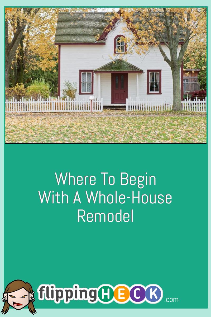 Where To Begin With A Whole-House Remodel