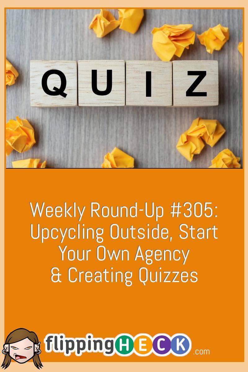 Weekly Round-Up #305: Upcycling Outside, Start Your Own Agency & Creating Quizzes