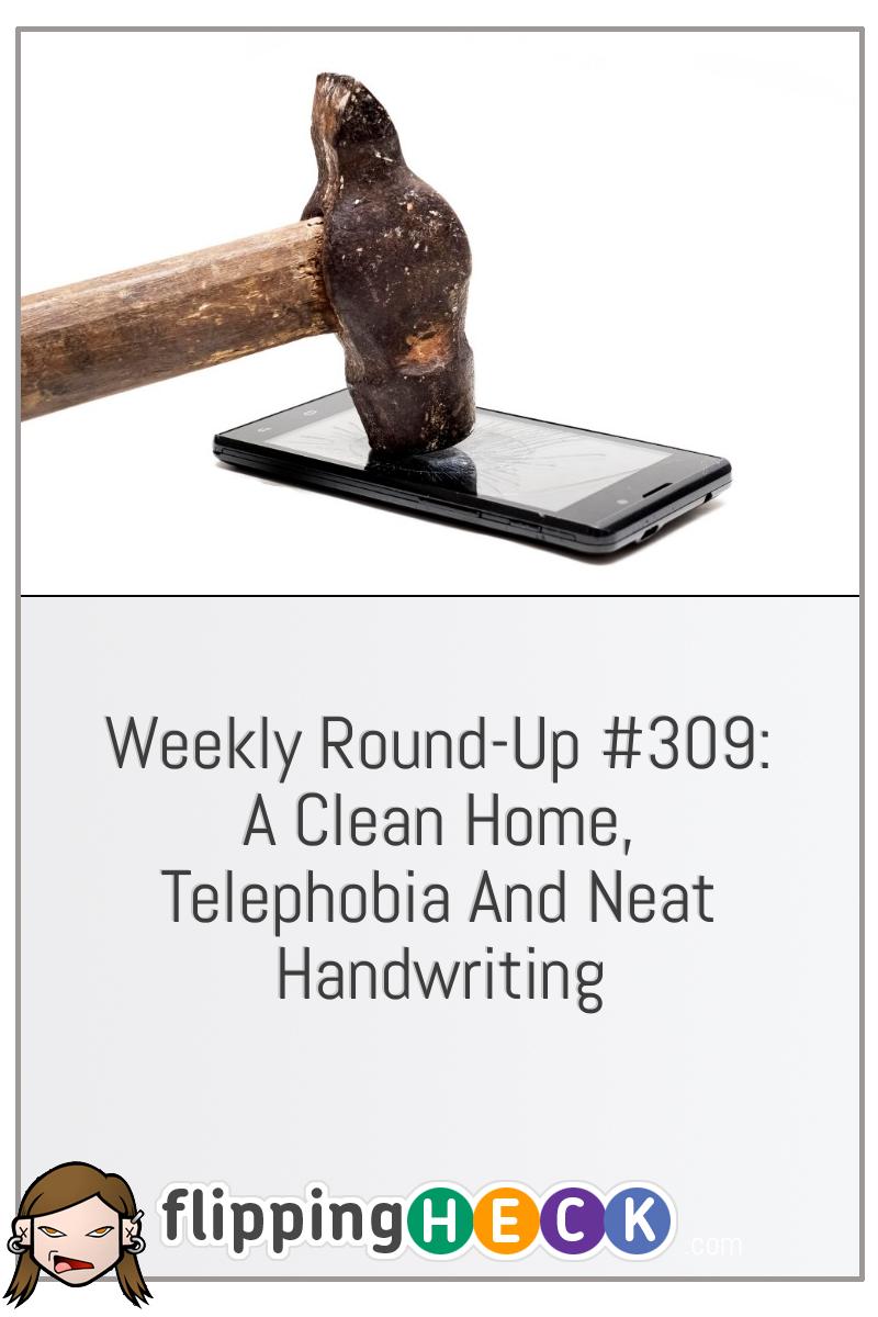 Weekly Round-Up #309: A Clean Home, Telephobia And Neat Handwriting