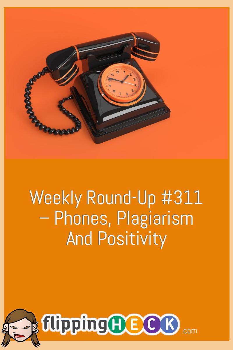 Weekly Round-Up #311 – Phones, Plagiarism And Positivity