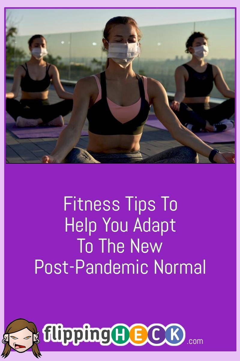 Fitness Tips To Help You Adapt To The New Post-Pandemic Normal