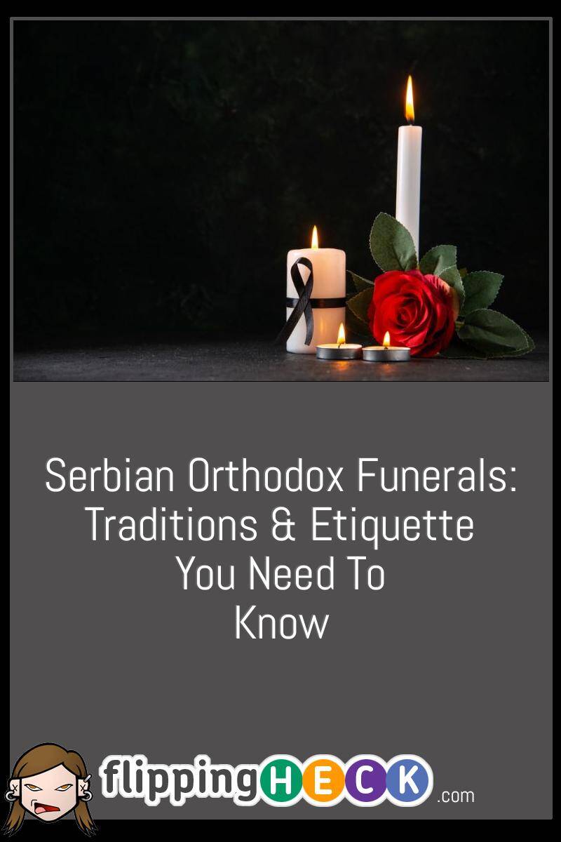 Serbian Orthodox Funerals: Traditions & Etiquette You Need To Know