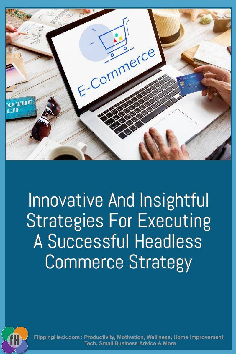 Innovative And Insightful Strategies For Executing A Successful Headless Commerce Strategy